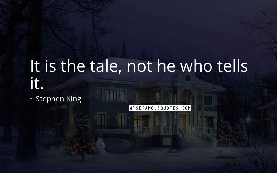 Stephen King Quotes: It is the tale, not he who tells it.