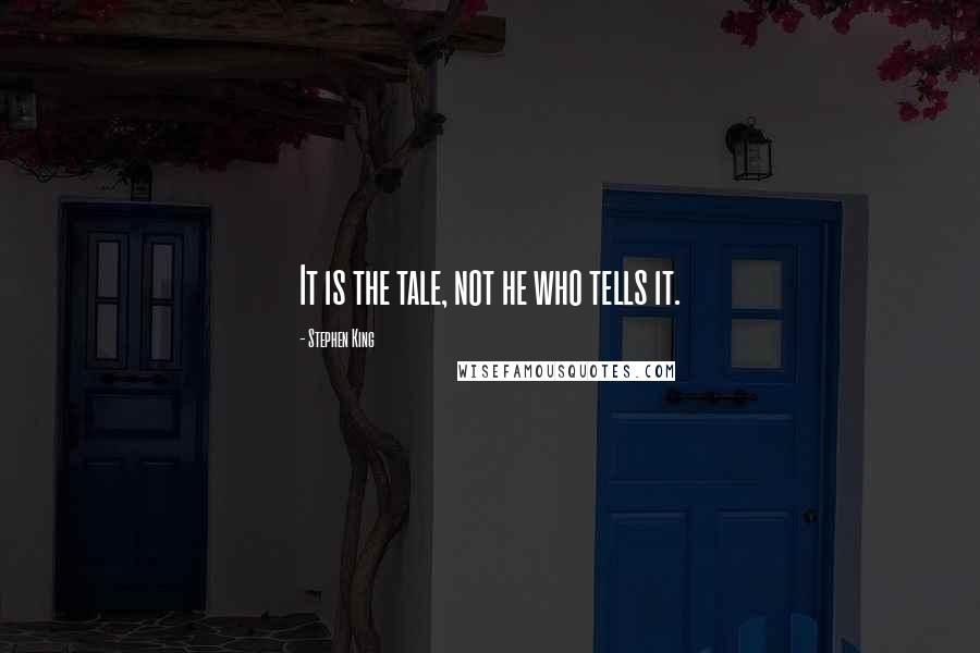 Stephen King Quotes: It is the tale, not he who tells it.