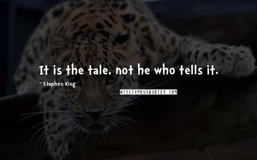 Stephen King Quotes: It is the tale, not he who tells it.