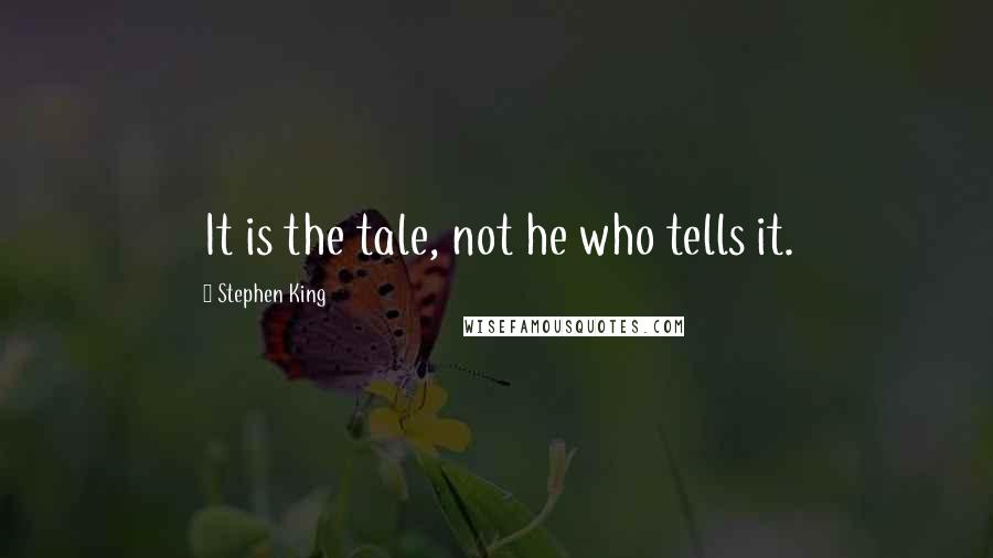 Stephen King Quotes: It is the tale, not he who tells it.