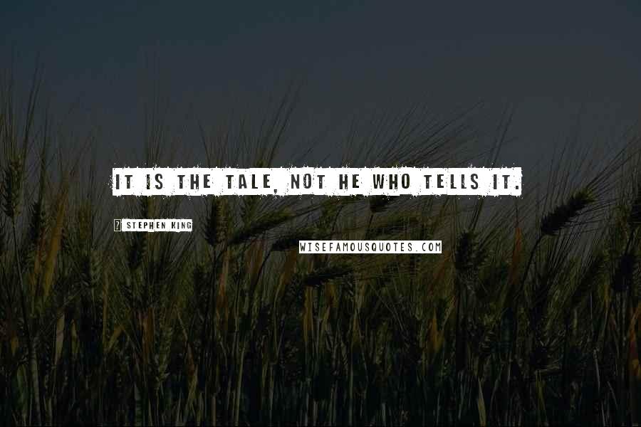 Stephen King Quotes: It is the tale, not he who tells it.