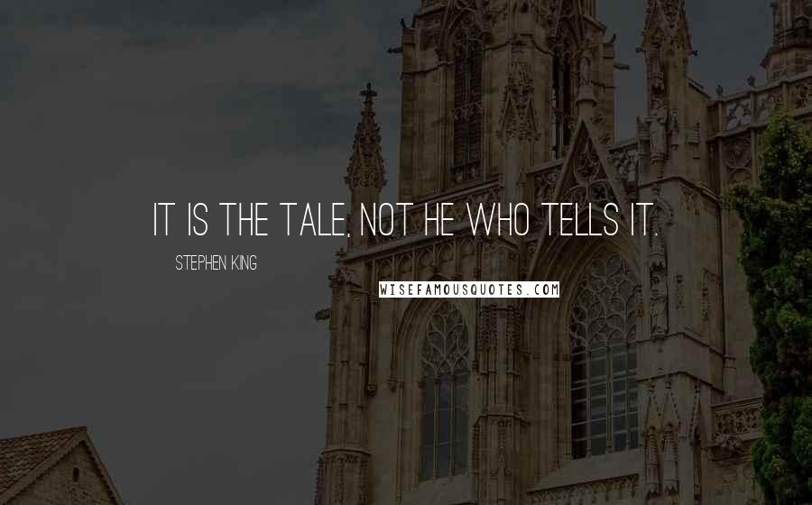 Stephen King Quotes: It is the tale, not he who tells it.