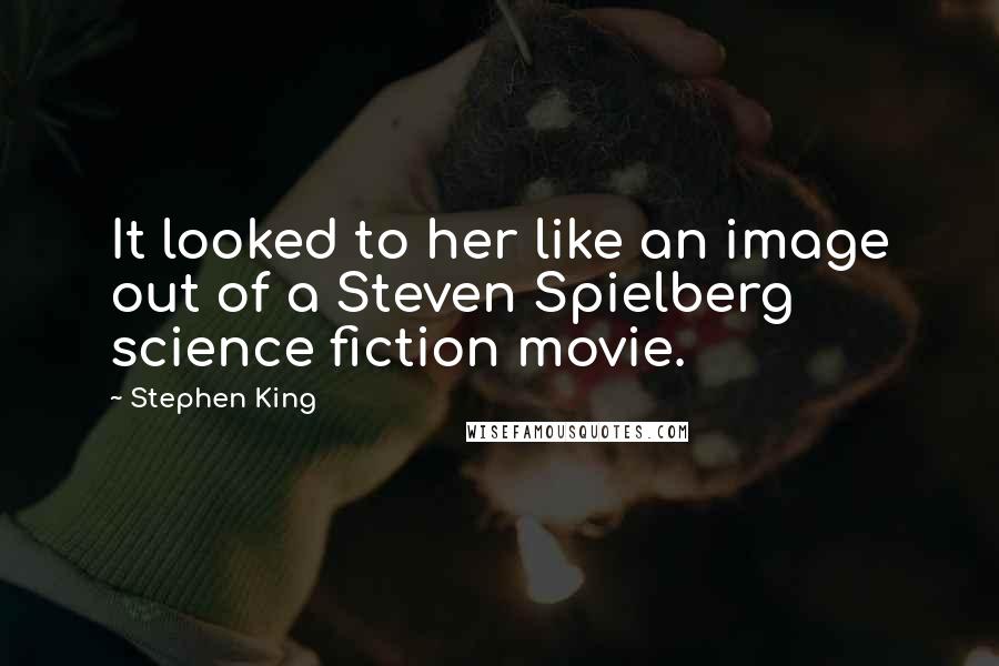 Stephen King Quotes: It looked to her like an image out of a Steven Spielberg science fiction movie.