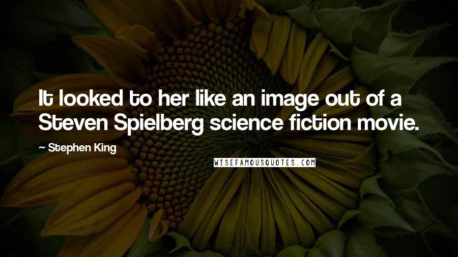Stephen King Quotes: It looked to her like an image out of a Steven Spielberg science fiction movie.