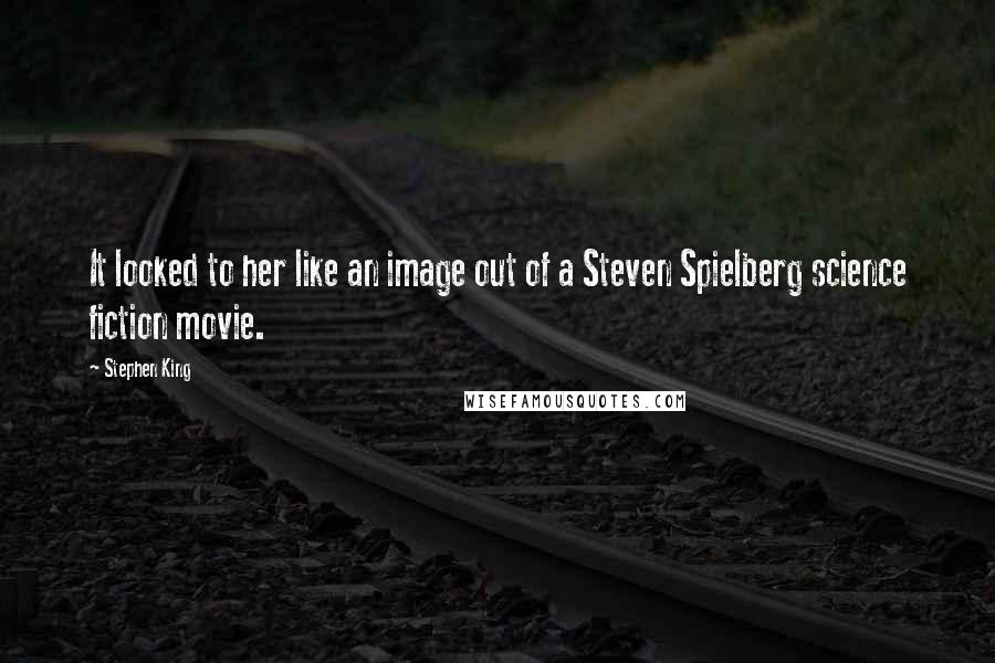 Stephen King Quotes: It looked to her like an image out of a Steven Spielberg science fiction movie.