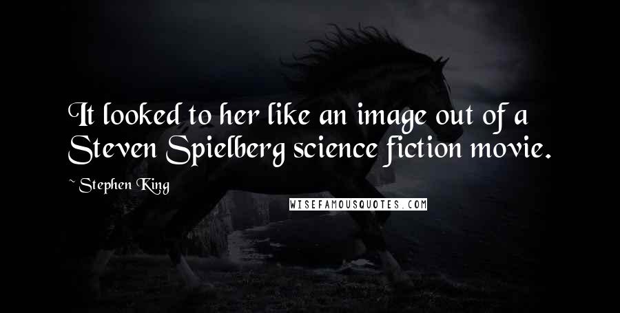 Stephen King Quotes: It looked to her like an image out of a Steven Spielberg science fiction movie.