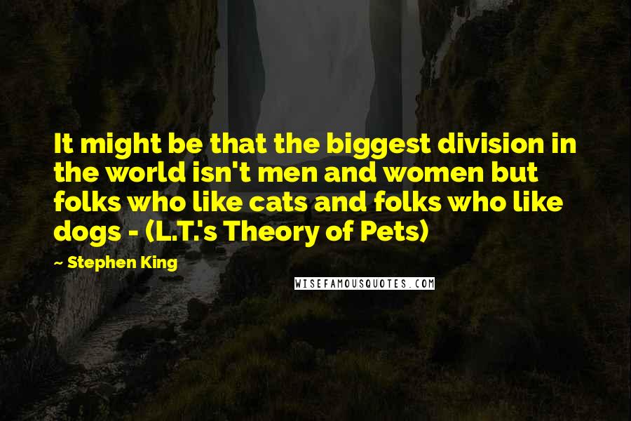 Stephen King Quotes: It might be that the biggest division in the world isn't men and women but folks who like cats and folks who like dogs - (L.T.'s Theory of Pets)