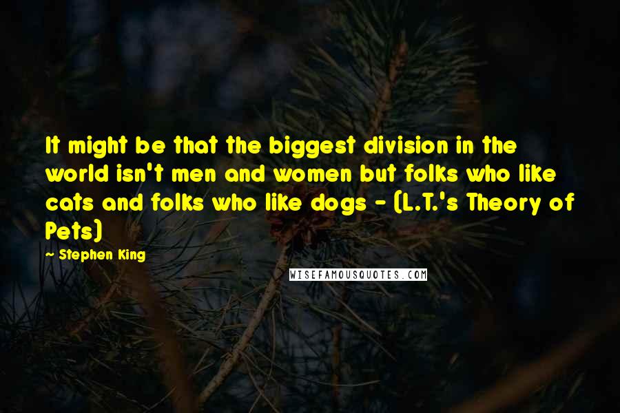 Stephen King Quotes: It might be that the biggest division in the world isn't men and women but folks who like cats and folks who like dogs - (L.T.'s Theory of Pets)