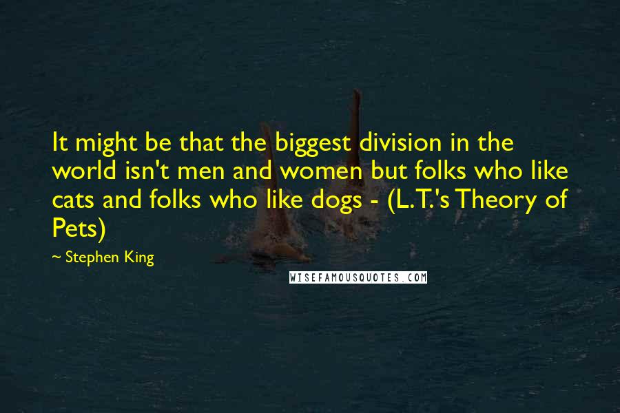 Stephen King Quotes: It might be that the biggest division in the world isn't men and women but folks who like cats and folks who like dogs - (L.T.'s Theory of Pets)