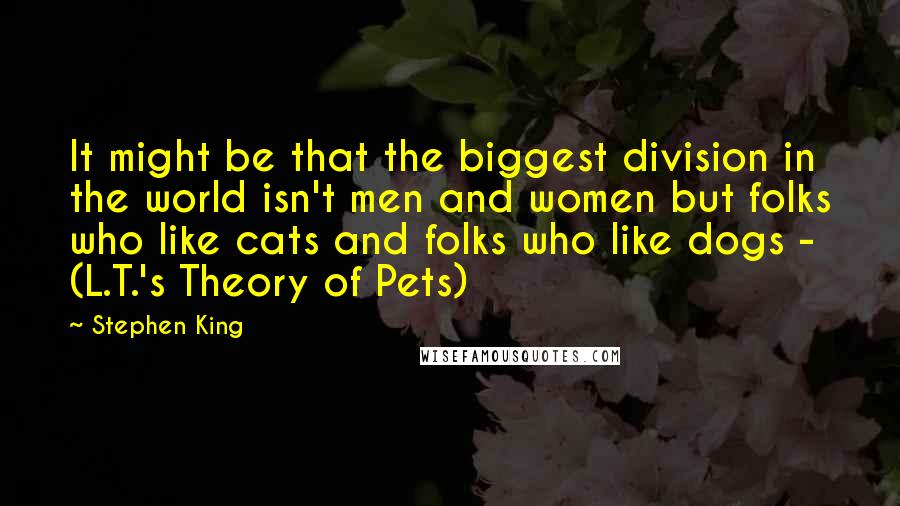 Stephen King Quotes: It might be that the biggest division in the world isn't men and women but folks who like cats and folks who like dogs - (L.T.'s Theory of Pets)