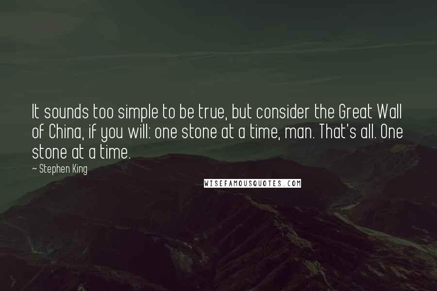 Stephen King Quotes: It sounds too simple to be true, but consider the Great Wall of China, if you will: one stone at a time, man. That's all. One stone at a time.