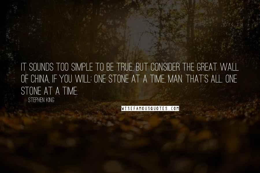 Stephen King Quotes: It sounds too simple to be true, but consider the Great Wall of China, if you will: one stone at a time, man. That's all. One stone at a time.