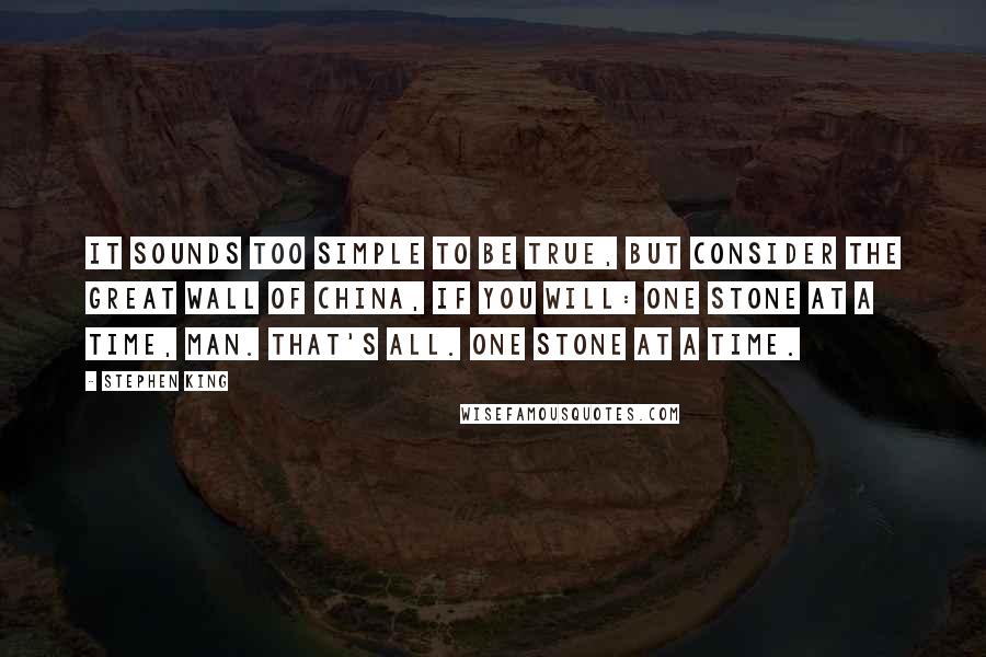 Stephen King Quotes: It sounds too simple to be true, but consider the Great Wall of China, if you will: one stone at a time, man. That's all. One stone at a time.