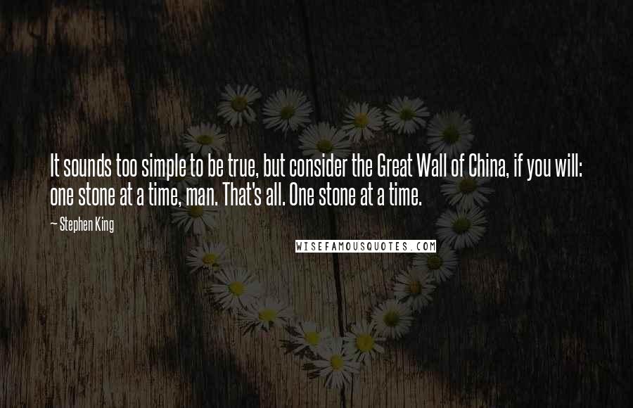 Stephen King Quotes: It sounds too simple to be true, but consider the Great Wall of China, if you will: one stone at a time, man. That's all. One stone at a time.