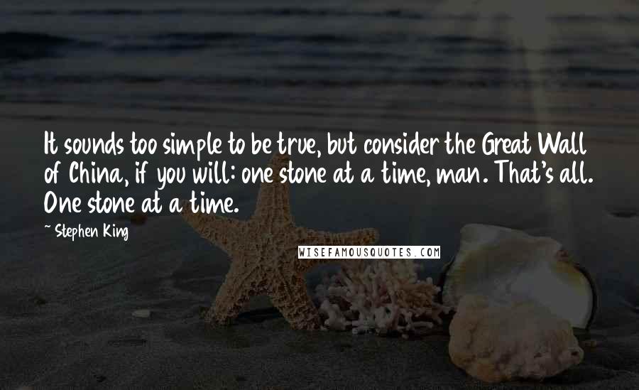 Stephen King Quotes: It sounds too simple to be true, but consider the Great Wall of China, if you will: one stone at a time, man. That's all. One stone at a time.