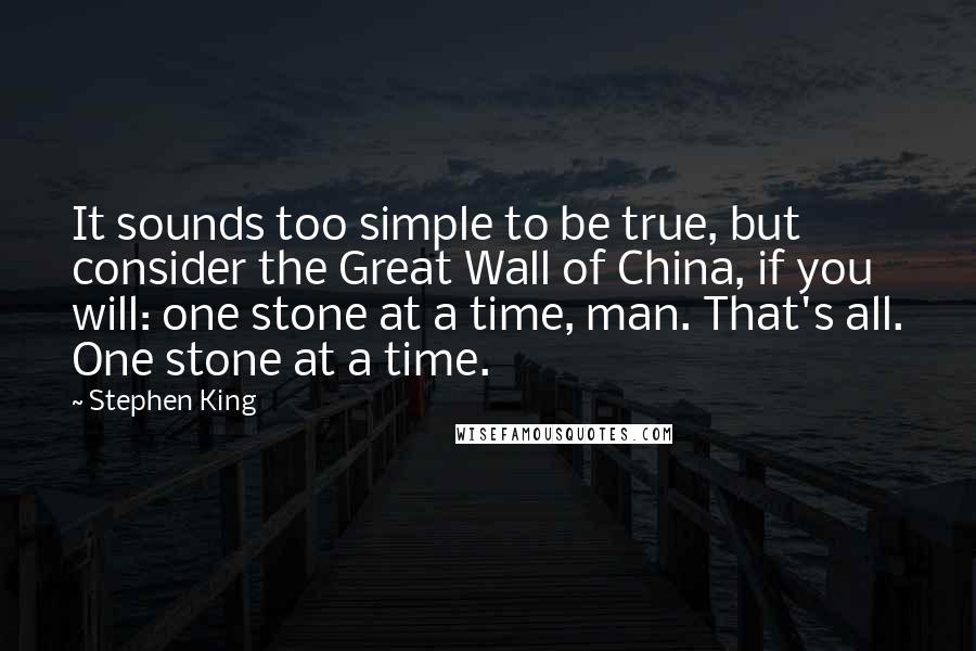 Stephen King Quotes: It sounds too simple to be true, but consider the Great Wall of China, if you will: one stone at a time, man. That's all. One stone at a time.