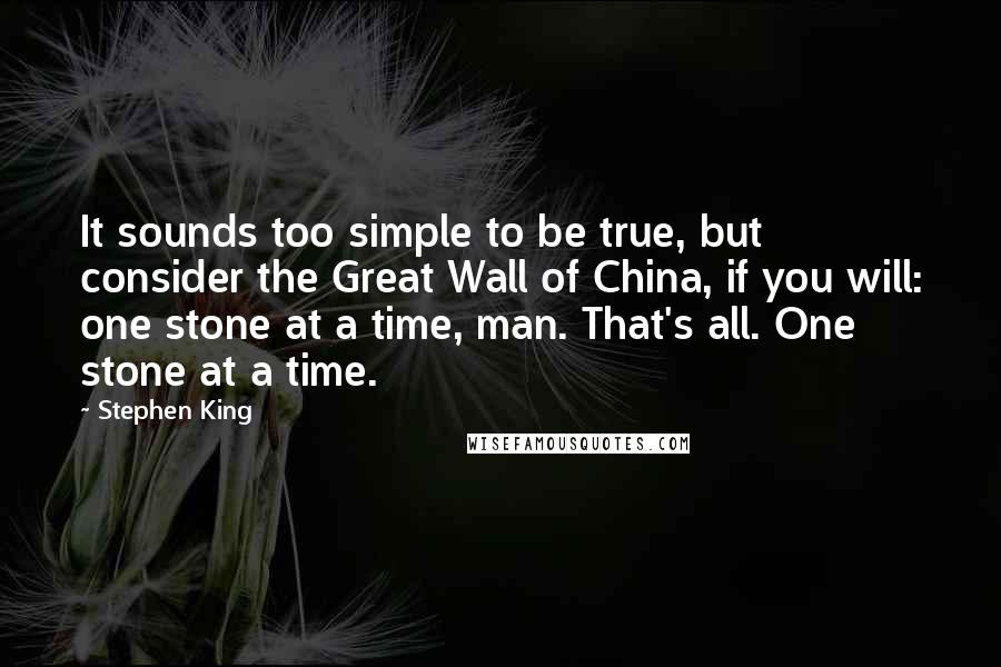 Stephen King Quotes: It sounds too simple to be true, but consider the Great Wall of China, if you will: one stone at a time, man. That's all. One stone at a time.