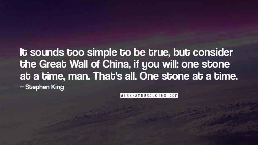 Stephen King Quotes: It sounds too simple to be true, but consider the Great Wall of China, if you will: one stone at a time, man. That's all. One stone at a time.