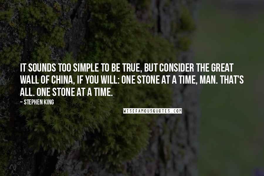 Stephen King Quotes: It sounds too simple to be true, but consider the Great Wall of China, if you will: one stone at a time, man. That's all. One stone at a time.