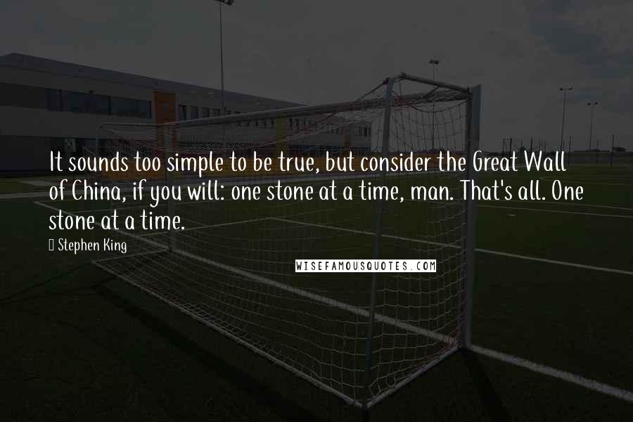 Stephen King Quotes: It sounds too simple to be true, but consider the Great Wall of China, if you will: one stone at a time, man. That's all. One stone at a time.
