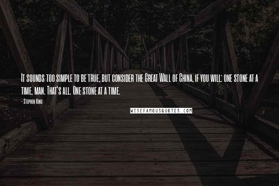 Stephen King Quotes: It sounds too simple to be true, but consider the Great Wall of China, if you will: one stone at a time, man. That's all. One stone at a time.