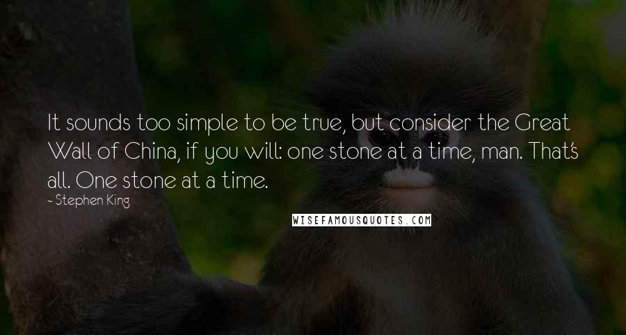 Stephen King Quotes: It sounds too simple to be true, but consider the Great Wall of China, if you will: one stone at a time, man. That's all. One stone at a time.