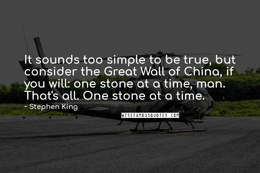 Stephen King Quotes: It sounds too simple to be true, but consider the Great Wall of China, if you will: one stone at a time, man. That's all. One stone at a time.