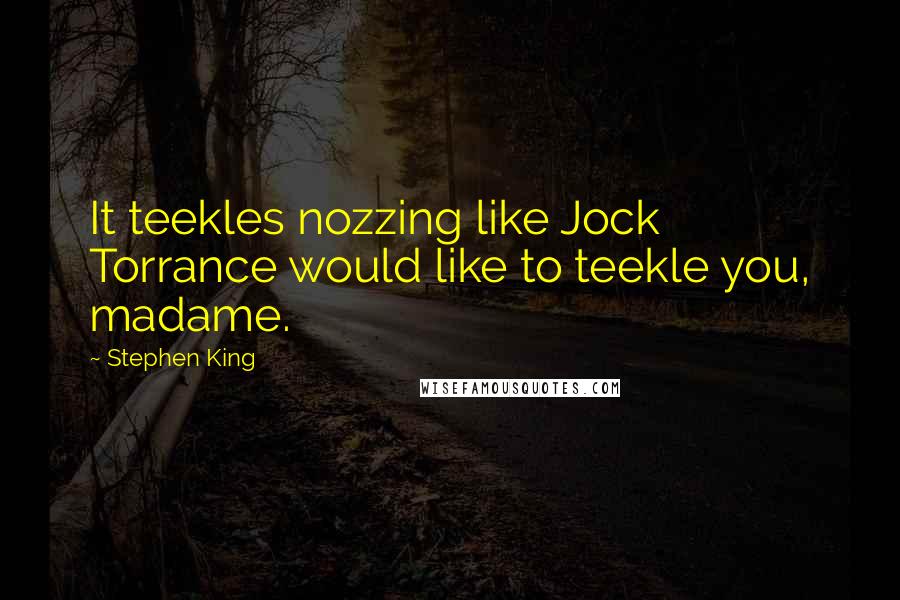 Stephen King Quotes: It teekles nozzing like Jock Torrance would like to teekle you, madame.