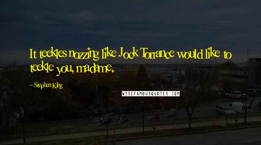 Stephen King Quotes: It teekles nozzing like Jock Torrance would like to teekle you, madame.