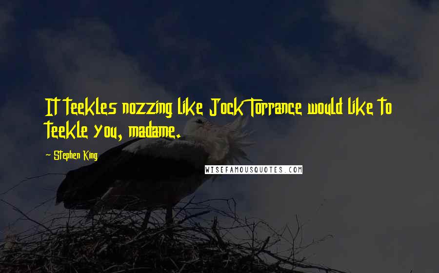 Stephen King Quotes: It teekles nozzing like Jock Torrance would like to teekle you, madame.