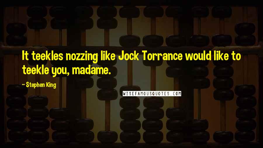 Stephen King Quotes: It teekles nozzing like Jock Torrance would like to teekle you, madame.