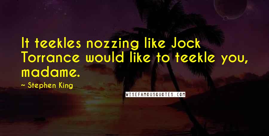 Stephen King Quotes: It teekles nozzing like Jock Torrance would like to teekle you, madame.