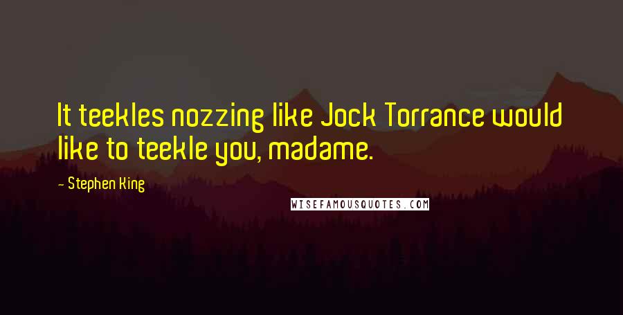 Stephen King Quotes: It teekles nozzing like Jock Torrance would like to teekle you, madame.