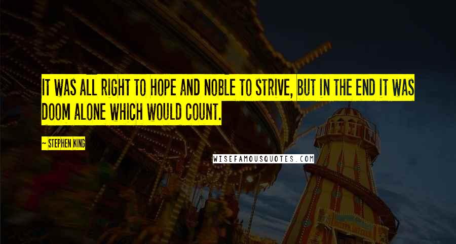 Stephen King Quotes: It was all right to hope and noble to strive, but in the end it was doom alone which would count.