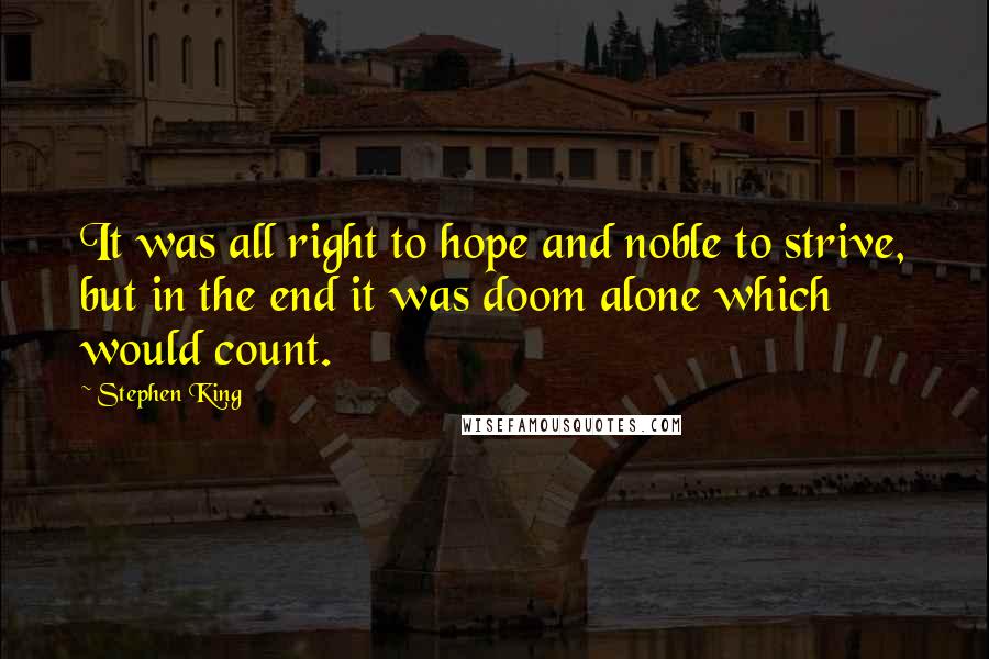 Stephen King Quotes: It was all right to hope and noble to strive, but in the end it was doom alone which would count.
