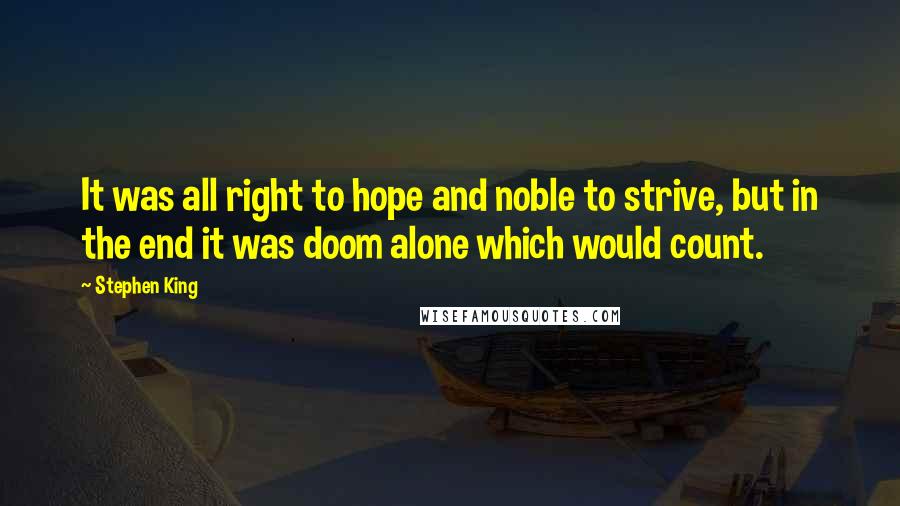 Stephen King Quotes: It was all right to hope and noble to strive, but in the end it was doom alone which would count.