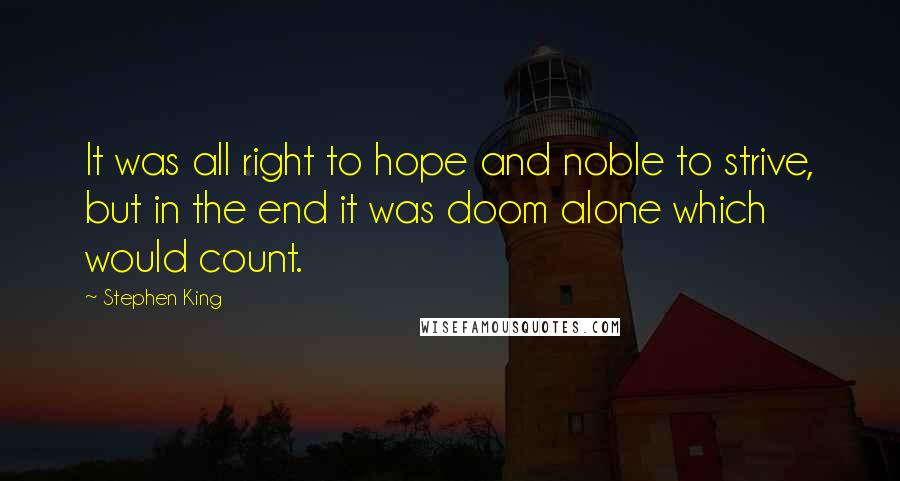 Stephen King Quotes: It was all right to hope and noble to strive, but in the end it was doom alone which would count.