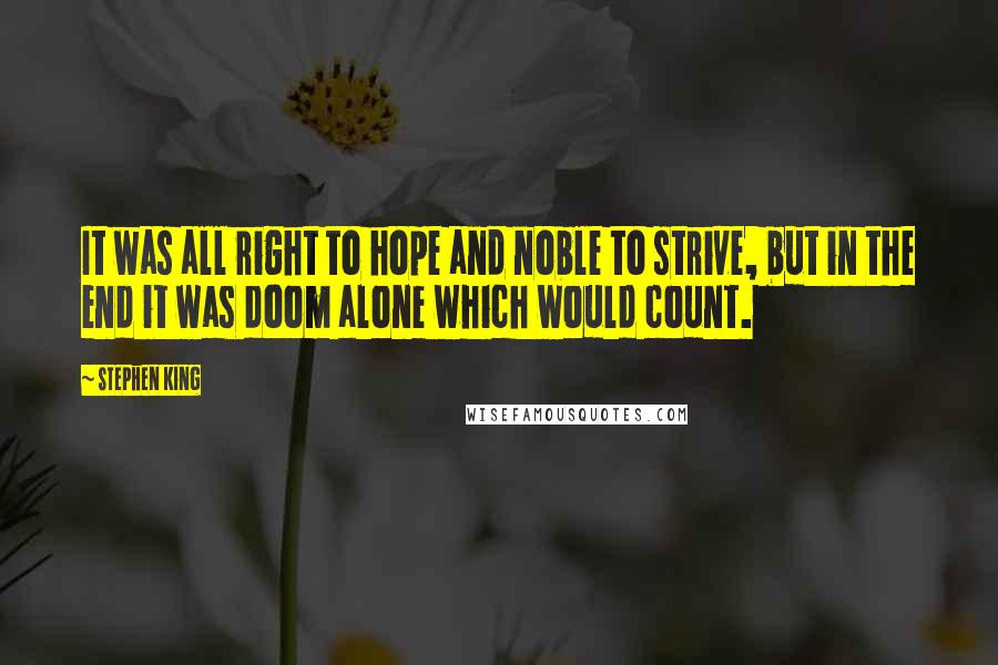 Stephen King Quotes: It was all right to hope and noble to strive, but in the end it was doom alone which would count.