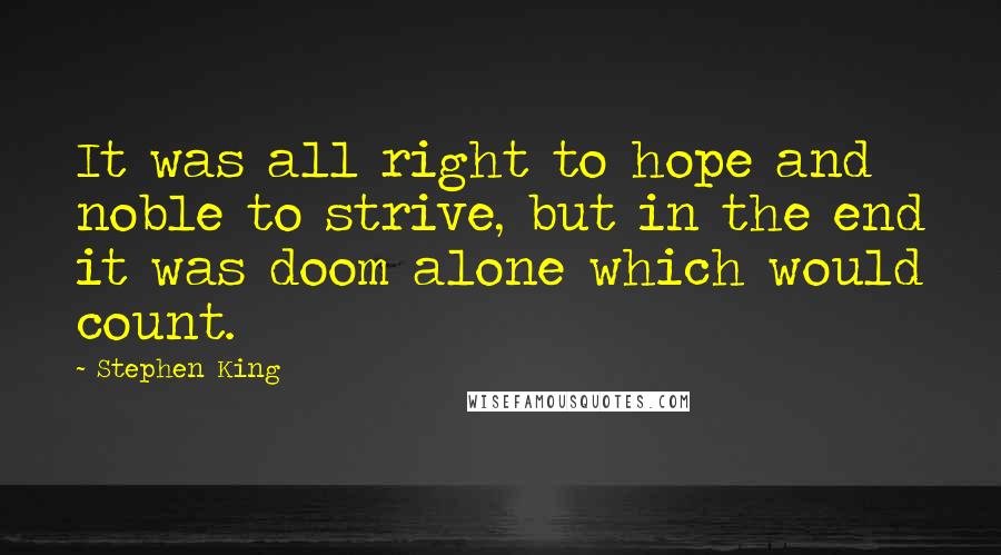 Stephen King Quotes: It was all right to hope and noble to strive, but in the end it was doom alone which would count.