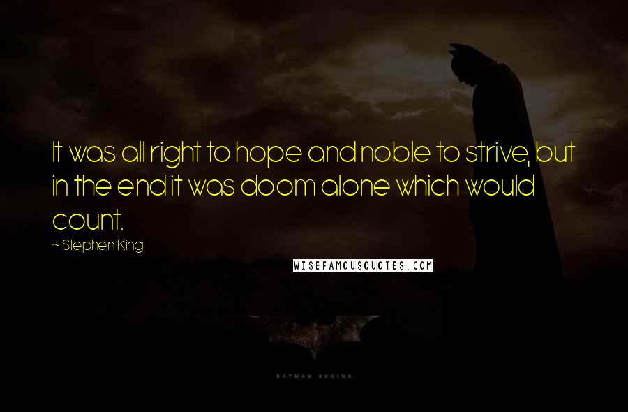 Stephen King Quotes: It was all right to hope and noble to strive, but in the end it was doom alone which would count.