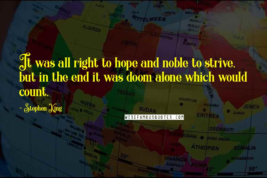 Stephen King Quotes: It was all right to hope and noble to strive, but in the end it was doom alone which would count.
