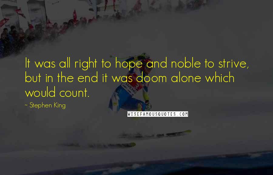 Stephen King Quotes: It was all right to hope and noble to strive, but in the end it was doom alone which would count.