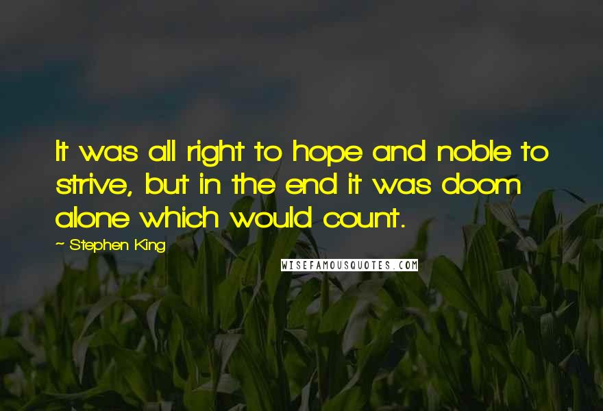 Stephen King Quotes: It was all right to hope and noble to strive, but in the end it was doom alone which would count.