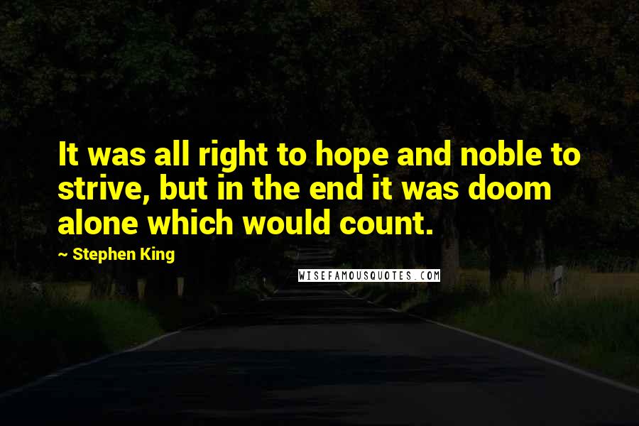 Stephen King Quotes: It was all right to hope and noble to strive, but in the end it was doom alone which would count.
