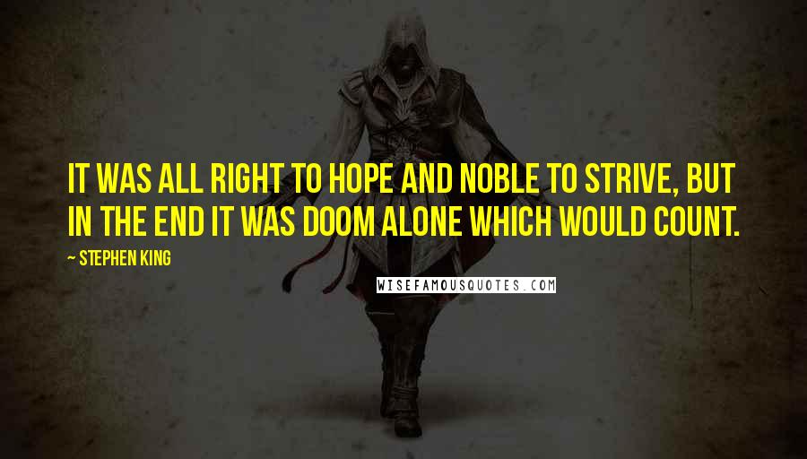 Stephen King Quotes: It was all right to hope and noble to strive, but in the end it was doom alone which would count.