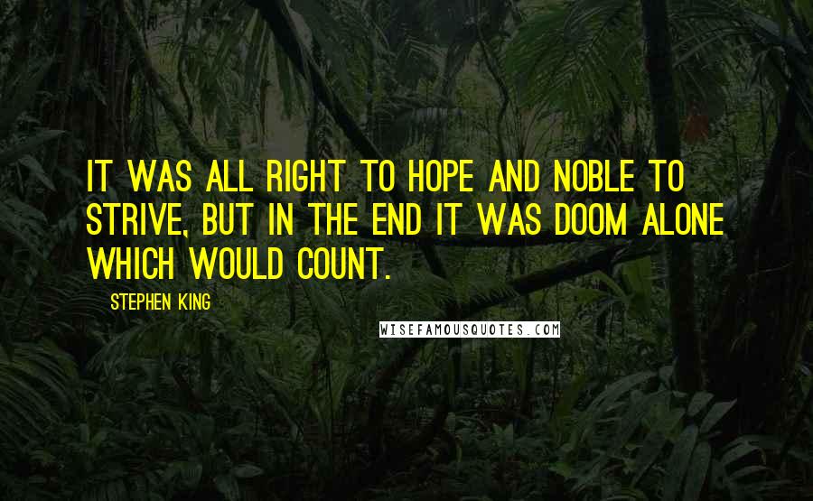 Stephen King Quotes: It was all right to hope and noble to strive, but in the end it was doom alone which would count.