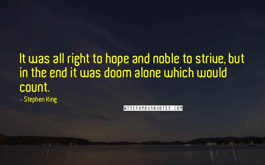 Stephen King Quotes: It was all right to hope and noble to strive, but in the end it was doom alone which would count.