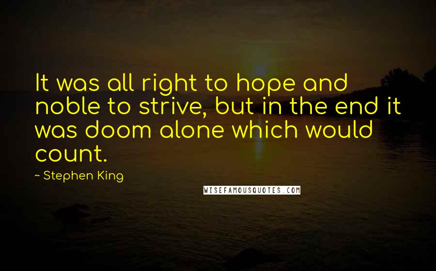 Stephen King Quotes: It was all right to hope and noble to strive, but in the end it was doom alone which would count.