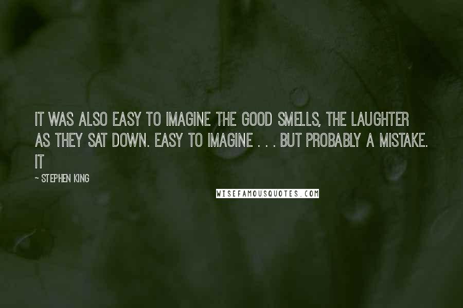 Stephen King Quotes: It was also easy to imagine the good smells, the laughter as they sat down. Easy to imagine . . . but probably a mistake. It