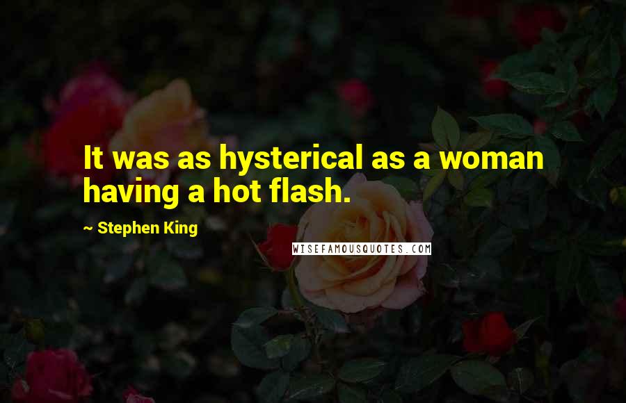 Stephen King Quotes: It was as hysterical as a woman having a hot flash.